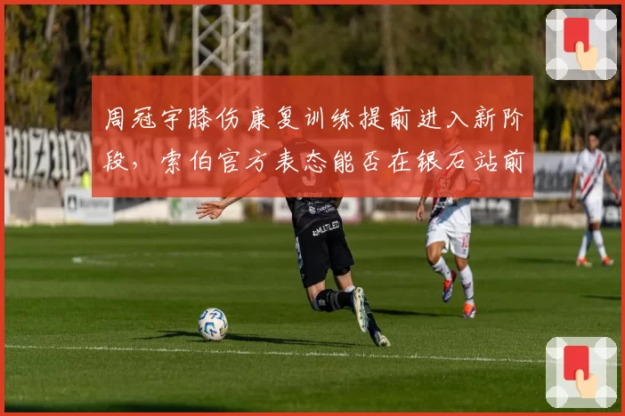 周冠宇膝伤康复训练提前进入新阶段,索伯官方表态能否在银石站前回归?