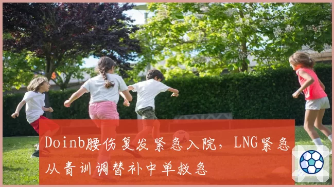 Doinb腰伤复发紧急入院,LNG紧急从青训调替补中单救急