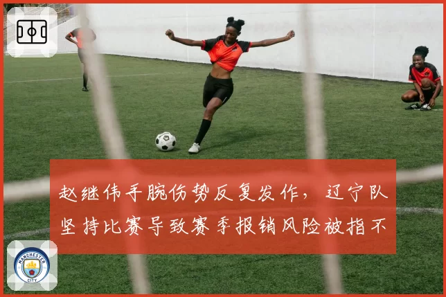 赵继伟手腕伤势反复发作，辽宁队坚持比赛导致赛季报销风险被指不顾后果