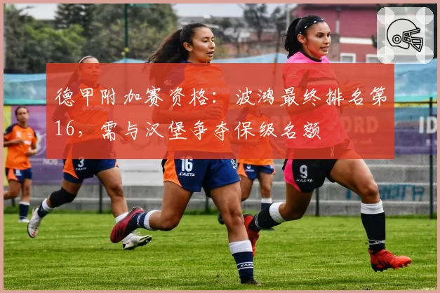 德甲附加赛资格：波鸿最终排名第16，需与汉堡争夺保级名额