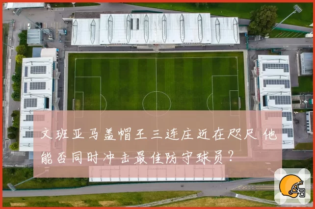 文班亚马盖帽王三连庄近在咫尺 他能否同时冲击最佳防守球员?