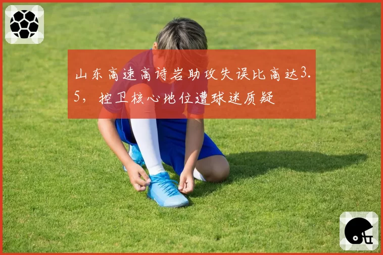 山东高速高诗岩助攻失误比高达3.5，控卫核心地位遭球迷质疑