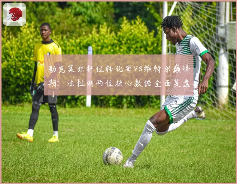 勒克莱尔杆位转化率vs维特尔巅峰期：法拉利两位核心数据全面复盘