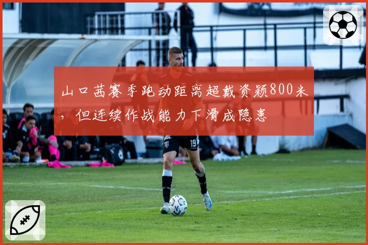 山口茜赛季跑动距离超戴资颖800米，但连续作战能力下滑成隐患