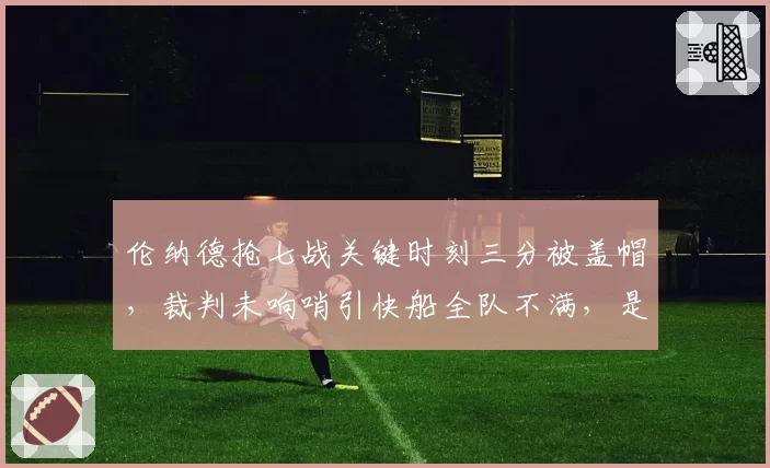 伦纳德抢七战关键时刻三分被盖帽,裁判未响哨引快船全队不满,是否应为误判?