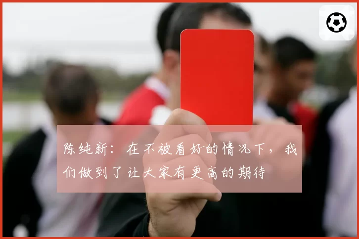 陈纯新：在不被看好的情况下，我们做到了让大家有更高的期待
