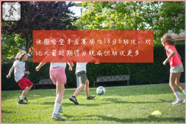 快船哈登季后赛场均18分6助攻，对比火箭时期得分锐减但助攻更多