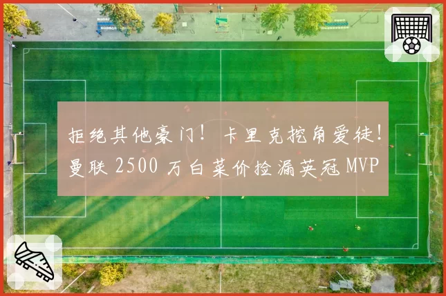 拒绝其他豪门!卡里克挖角爱徒!曼联 2500 万白菜价捡漏英冠 MVP
