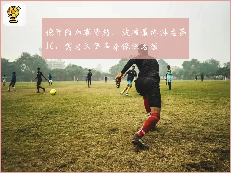 德甲附加赛资格：波鸿最终排名第16，需与汉堡争夺保级名额